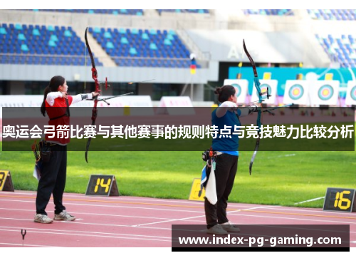 奥运会弓箭比赛与其他赛事的规则特点与竞技魅力比较分析