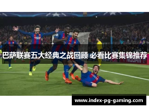 巴萨联赛五大经典之战回顾 必看比赛集锦推荐
