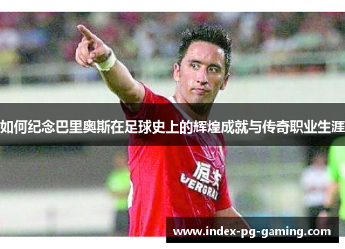 如何纪念巴里奥斯在足球史上的辉煌成就与传奇职业生涯