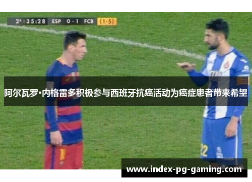 阿尔瓦罗·内格雷多积极参与西班牙抗癌活动为癌症患者带来希望