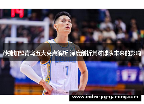 孙捷加盟青岛五大亮点解析 深度剖析其对球队未来的影响