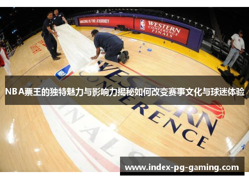NBA票王的独特魅力与影响力揭秘如何改变赛事文化与球迷体验