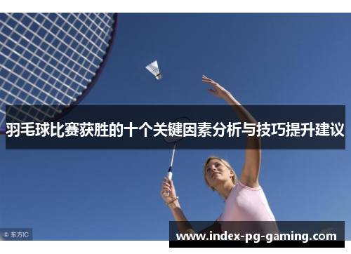羽毛球比赛获胜的十个关键因素分析与技巧提升建议