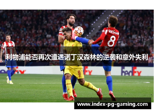 利物浦能否再次遭遇诺丁汉森林的逆袭和意外失利