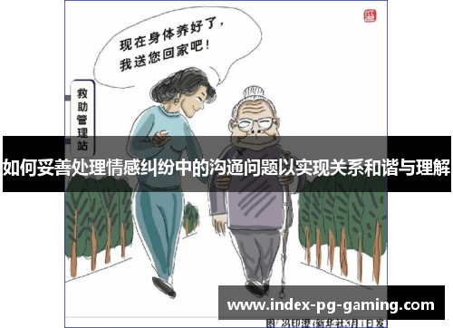 如何妥善处理情感纠纷中的沟通问题以实现关系和谐与理解