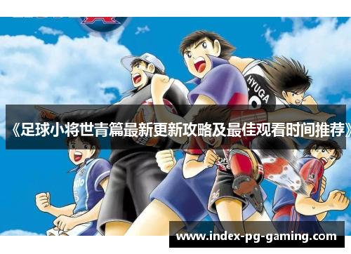 《足球小将世青篇最新更新攻略及最佳观看时间推荐》