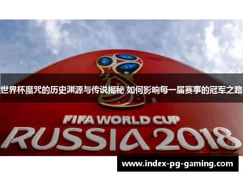 世界杯魔咒的历史渊源与传说揭秘 如何影响每一届赛事的冠军之路