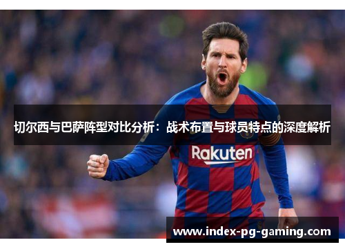 切尔西与巴萨阵型对比分析：战术布置与球员特点的深度解析
