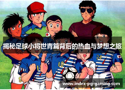 揭秘足球小将世青篇背后的热血与梦想之旅