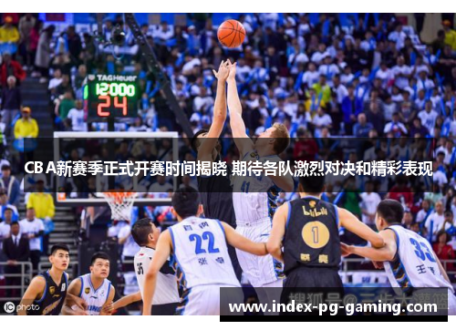 CBA新赛季正式开赛时间揭晓 期待各队激烈对决和精彩表现