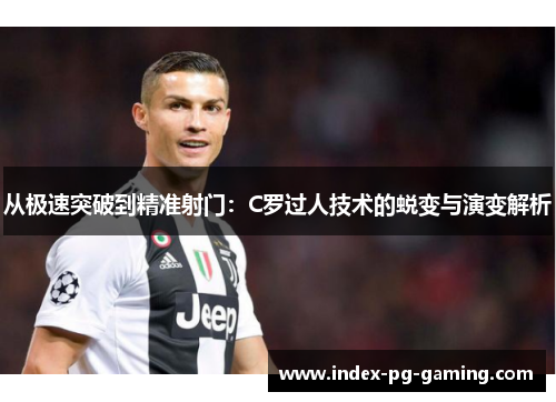 从极速突破到精准射门：C罗过人技术的蜕变与演变解析