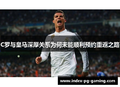 C罗与皇马深厚关系为何未能顺利预约重返之路