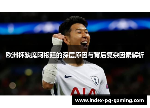 欧洲杯缺席阿根廷的深层原因与背后复杂因素解析 欧洲杯缺席阿根廷的深层原因与背后复杂因素解析