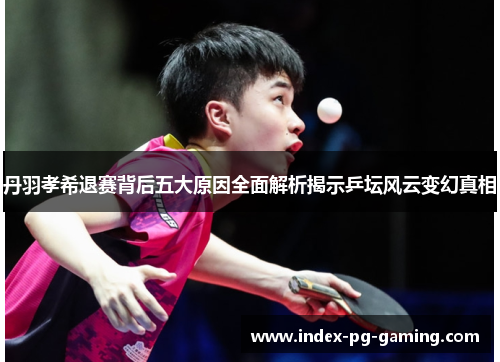 丹羽孝希退赛背后五大原因全面解析揭示乒坛风云变幻真相 丹羽孝希退赛背后五大原因全面解析揭示乒坛风云变幻真相