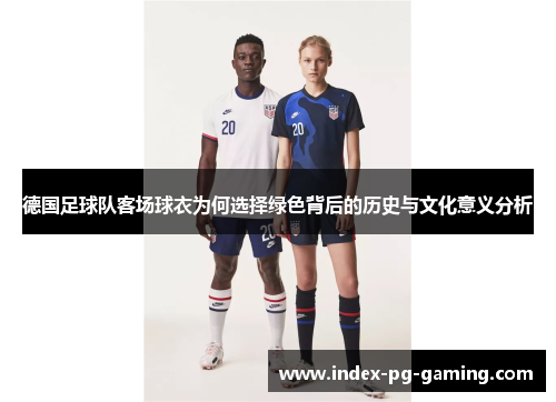 德国足球队客场球衣为何选择绿色背后的历史与文化意义分析