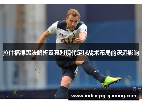 拉什福德踢法解析及其对现代足球战术布局的深远影响