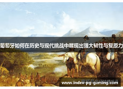 葡萄牙如何在历史与现代挑战中展现出强大韧性与复原力