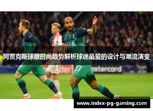 阿贾克斯球服时尚趋势解析球迷最爱的设计与潮流演变
