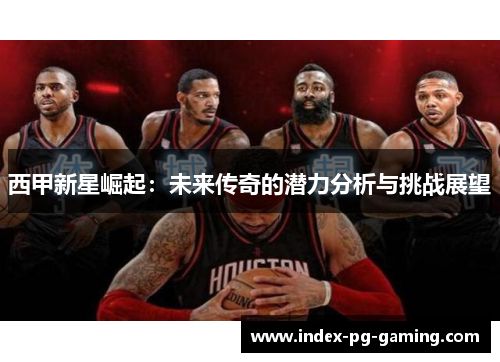 西甲新星崛起：未来传奇的潜力分析与挑战展望