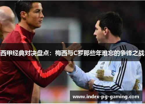 西甲经典对决盘点:梅西与C罗那些年难忘的争锋之战 西甲经典对决盘点:梅西与C罗那些年难忘的争锋之战