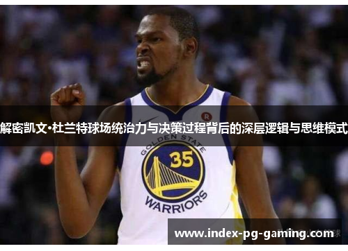 解密凯文·杜兰特球场统治力与决策过程背后的深层逻辑与思维模式 解密凯文·杜兰特球场统治力与决策过程背后的深层逻辑与思维模式
