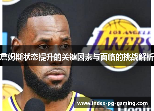 詹姆斯状态提升的关键因素与面临的挑战解析 詹姆斯状态提升的关键因素与面临的挑战解析
