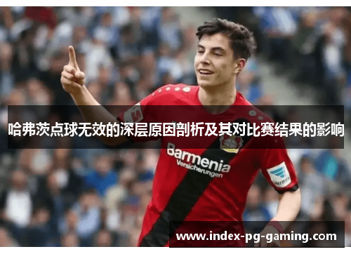 哈弗茨点球无效的深层原因剖析及其对比赛结果的影响 哈弗茨点球无效的深层原因剖析及其对比赛结果的影响