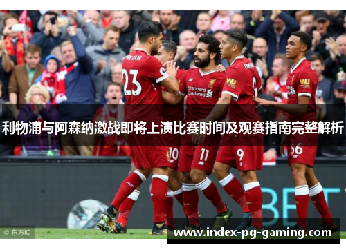 利物浦与阿森纳激战即将上演比赛时间及观赛指南完整解析