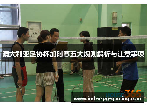 澳大利亚足协杯加时赛五大规则解析与注意事项