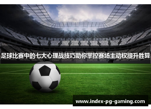 足球比赛中的七大心理战技巧助你掌控赛场主动权提升胜算