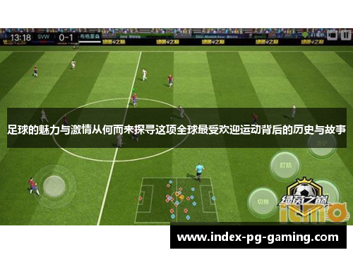 足球的魅力与激情从何而来探寻这项全球最受欢迎运动背后的历史与故事