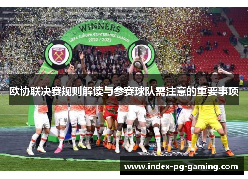 欧协联决赛规则解读与参赛球队需注意的重要事项 欧协联决赛规则解读与参赛球队需注意的重要事项