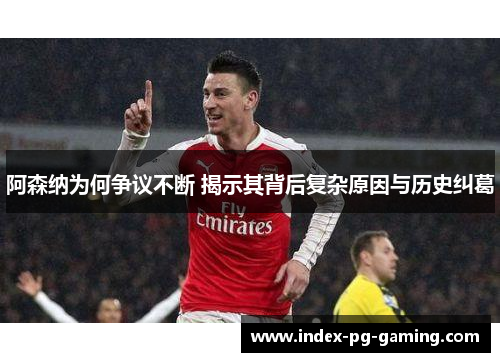 阿森纳为何争议不断 揭示其背后复杂原因与历史纠葛 阿森纳为何争议不断 揭示其背后复杂原因与历史纠葛