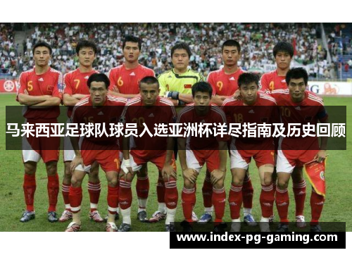 马来西亚足球队球员入选亚洲杯详尽指南及历史回顾