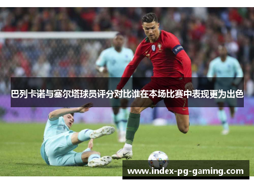 巴列卡诺与塞尔塔球员评分对比谁在本场比赛中表现更为出色