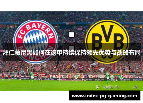 拜仁慕尼黑如何在德甲持续保持领先优势与战略布局
