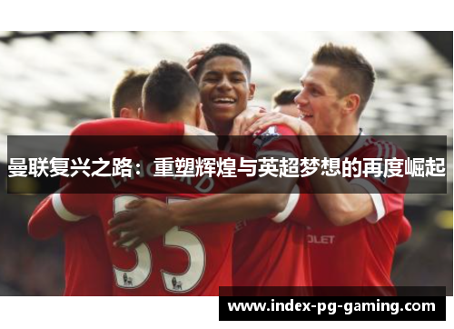 曼联复兴之路：重塑辉煌与英超梦想的再度崛起