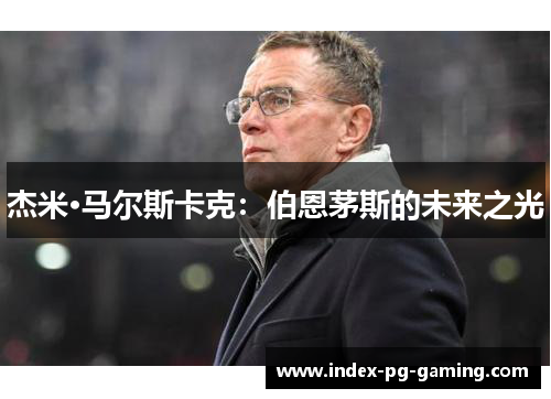 杰米·马尔斯卡克:伯恩茅斯的未来之光 杰米·马尔斯卡克:伯恩茅斯的未来之光