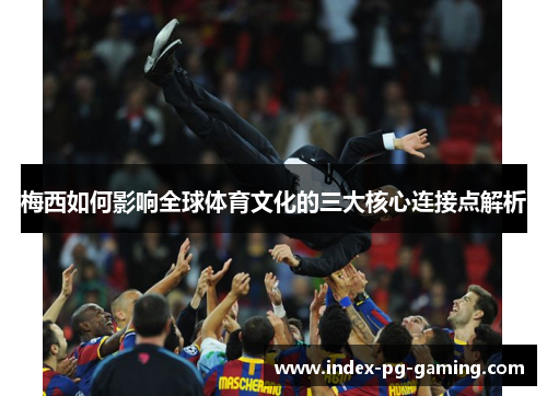 梅西如何影响全球体育文化的三大核心连接点解析 梅西如何影响全球体育文化的三大核心连接点解析