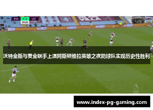 沃特金斯与麦金联手上演阿斯顿维拉英雄之夜助球队实现历史性胜利