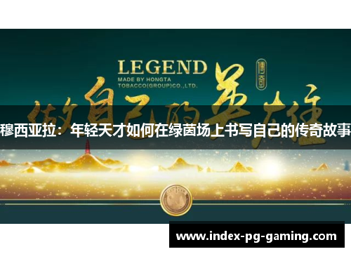 穆西亚拉:年轻天才如何在绿茵场上书写自己的传奇故事 穆西亚拉:年轻天才如何在绿茵场上书写自己的传奇故事