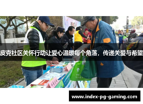 皮克社区关怀行动让爱心温暖每个角落,传递关爱与希望 皮克社区关怀行动让爱心温暖每个角落,传递关爱与希望