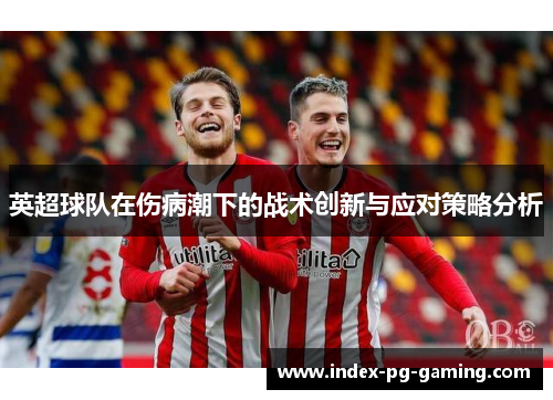 英超球队在伤病潮下的战术创新与应对策略分析 英超球队在伤病潮下的战术创新与应对策略分析