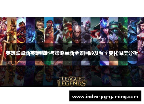 英雄联盟新英雄崛起与策略革新全景回顾及赛季变化深度分析