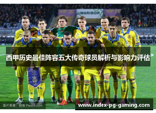 西甲历史最佳阵容五大传奇球员解析与影响力评估 西甲历史最佳阵容五大传奇球员解析与影响力评估