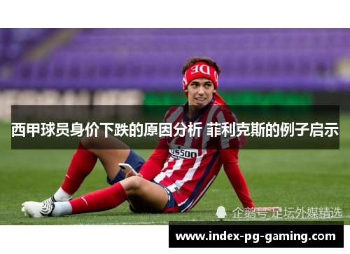 西甲球员身价下跌的原因分析 菲利克斯的例子启示 西甲球员身价下跌的原因分析 菲利克斯的例子启示