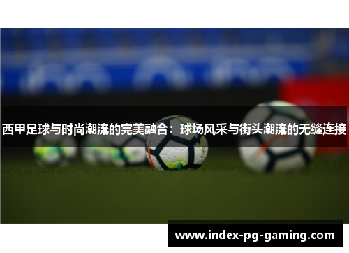 西甲足球与时尚潮流的完美融合：球场风采与街头潮流的无缝连接