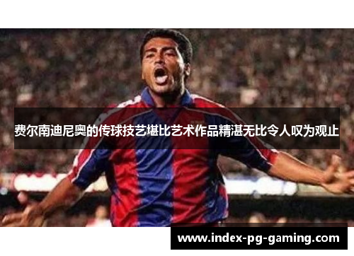 费尔南迪尼奥的传球技艺堪比艺术作品精湛无比令人叹为观止