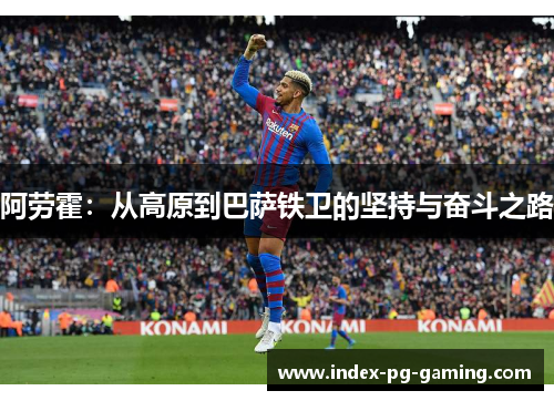 阿劳霍：从高原到巴萨铁卫的坚持与奋斗之路